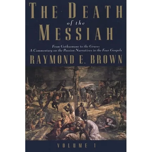 The Death of the Messiah, from Gethsemane to the Grave, Volume 1: A Commentary on the Passion Narratives in the Four Gospels