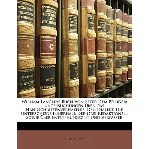 William Langleys Buch Von Peter Dem Pfluger: Untersuchungen Uber Das Handschriftenverhaltnis, Den Dialekt, Die Unterschiede Innerhalb Der Drei Redakti