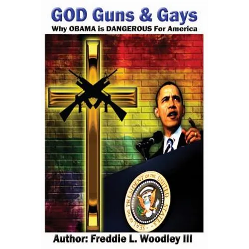 God Guns & Gays: Why Obama is Dangerous for America