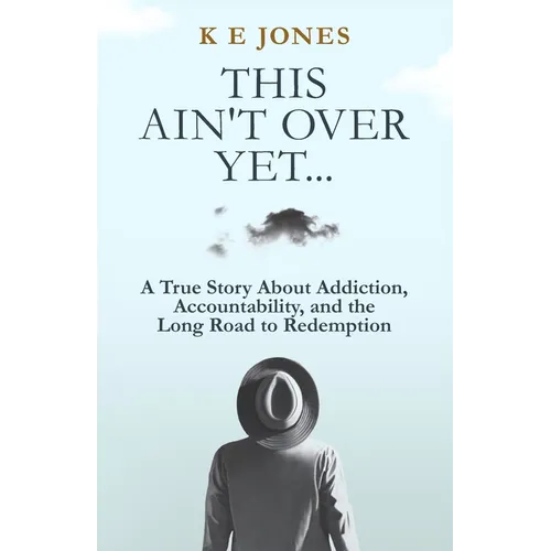 This Ain't Over Yet: A True Story about Addiction, Accountability, and the Long Road to Redemption