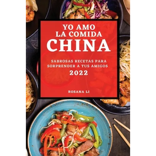 Yo Amo La Comida China 2022: Sabrosas Recetas Para Sorprender a Tus Amigos