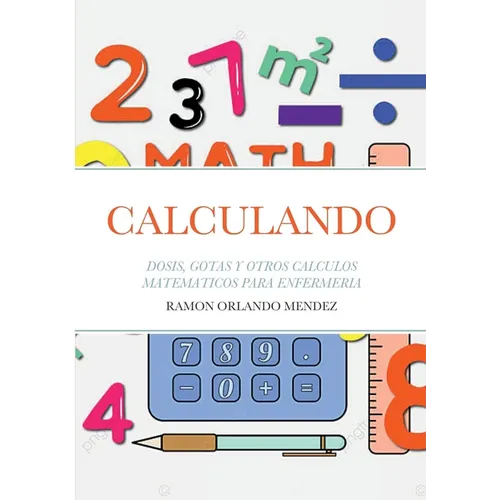 Calculando: Dosis, Gotas Y Otros Calculos Matematicos Para Enfermeria