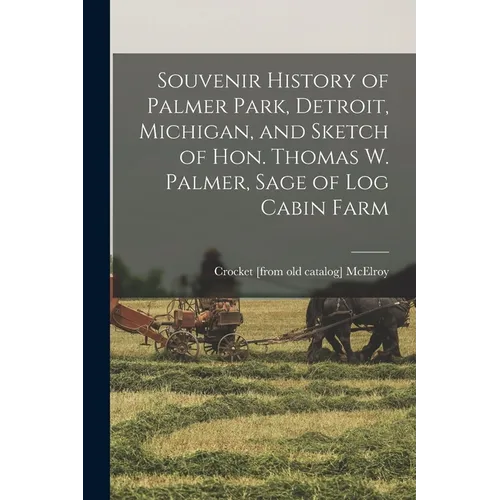 Souvenir History of Palmer Park, Detroit, Michigan, and Sketch of Hon. Thomas W. Palmer, Sage of Log Cabin Farm