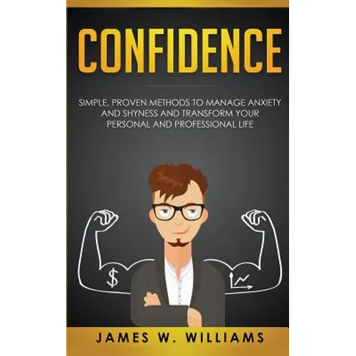 Confidence: Simple, Proven Methods to Manage Anxiety and Shyness, and Transform Your Personal and Professional Life