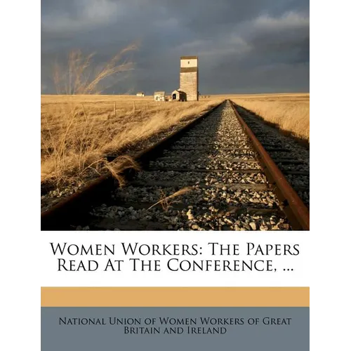 Women Workers: The Papers Read at the Conference, ...