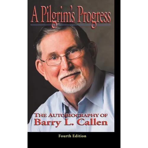 A Prilgrim's Progress: The Autobiography of BARRY L. CALLEN, FOURTH EDITION