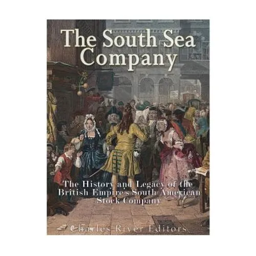 The South Sea Company: The History of the British Empire's South American Stock Company