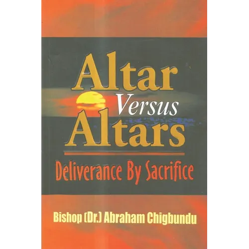 Altar Versus Altars, Revised Edition: Deliverance By Sacrifice