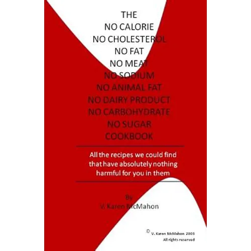 The No Calorie, No Cholesterol, No Fat, No Meat, No Sodium, No Animal Fat, No Dairy Product, No Carbohydrate, No Sugar Cookbook: All the recipes we co