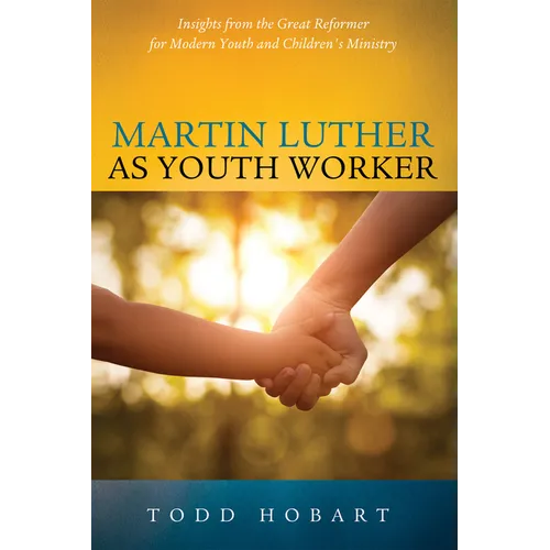 Martin Luther as Youth Worker: Insights from the Great Reformer for Modern Youth and Children's Ministry