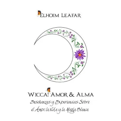 Wicca! Amor & Alma: Enseñanzas y Experiencias Sobre el Amor, la Vida y la Magia Blanca