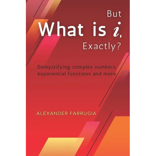 But What is i, Exactly?: Demystifying complex numbers, exponential functions and more
