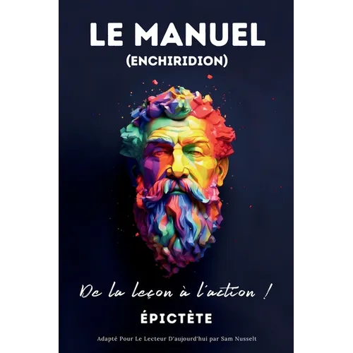 LE MANUEL (ENCHIRIDION) - De la leçon à l'action !: Adapté Pour Le Lecteur D'aujourd'hui par Sam Nusselt