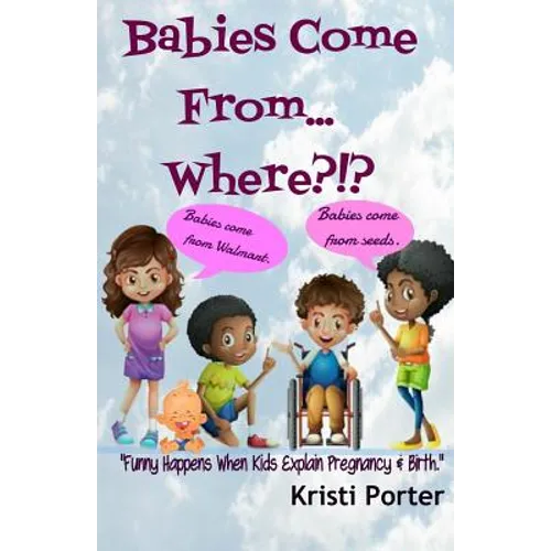 Babies Come From... Where?!?: Funny Happens When Kids Explain Pregnancy & Birth