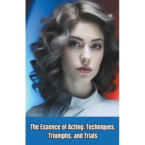 The Essence of Acting: Techniques, Triumphs, and Trials