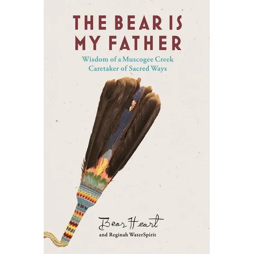 The Bear Is My Father: Indigenous Wisdom of a Muscogee Creek Caretaker of Sacred Ways