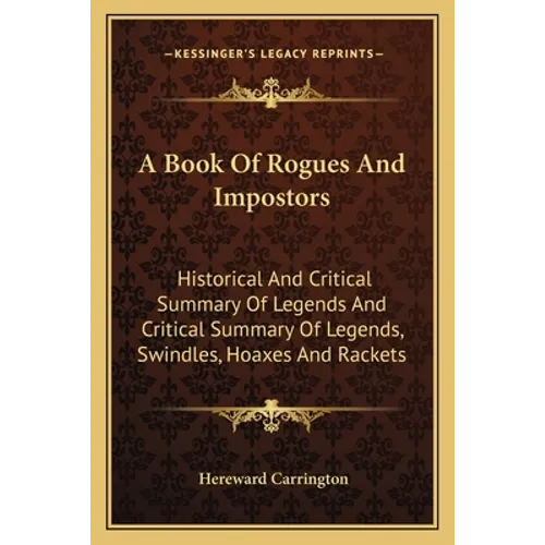 A Book Of Rogues And Impostors: Historical And Critical Summary Of Legends And Critical Summary Of Legends, Swindles, Hoaxes And Rackets