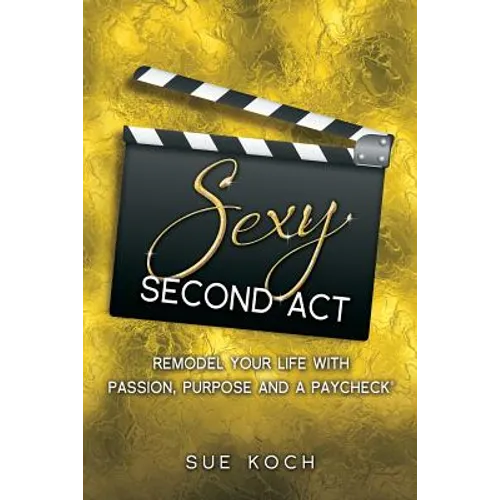 Sexy Second Act: Remodel Your Life With Passion, Purpose and a Paycheck(R)