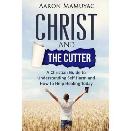 Christ and the Cutter: A Christian Guide to Self Harm and How to Help Healing Today