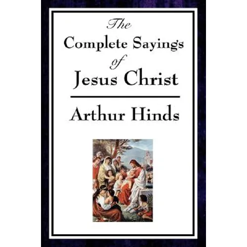 The Complete Sayings of Jesus Christ: Collected Teachings from the New Testament Gospels