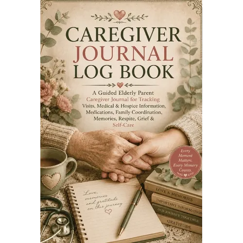 Caregiver Journal Log Book: A Guided Elderly Parent Caregiver Journal for Tracking Visits, Medical & Hospice Information, Medications, Family Coordina