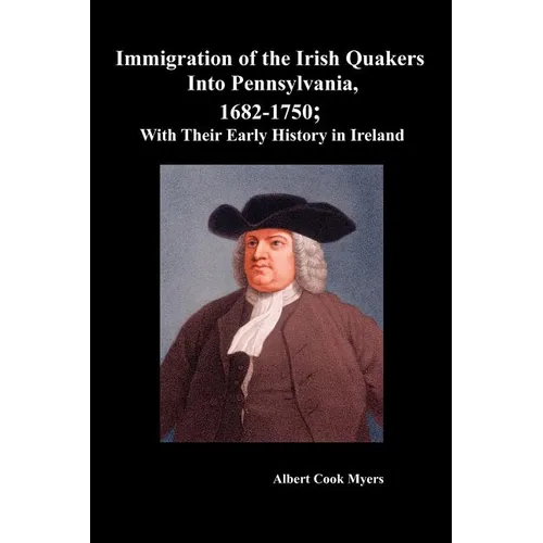 Immigration of the Irish Quakers Into Pennsylvania, 1682-1750; With Their Early History in Ireland