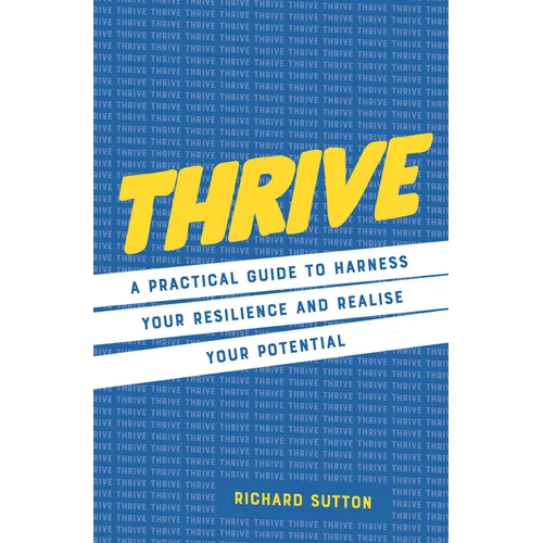 Thrive: A Practical Guide to Harness Your Resilience and Realize Your Potential