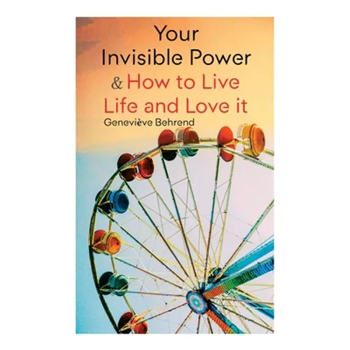 Your Invisible Power & How to Live Life and Love It: Learn How to Use the Power of Visualization