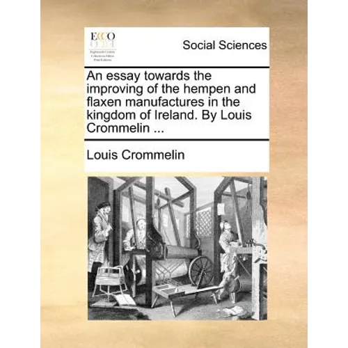 An Essay Towards the Improving of the Hempen and Flaxen Manufactures in the Kingdom of Ireland. by Louis Crommelin ...