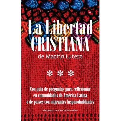 La Libertad Cristiana de Martín Lutero: Con guía de preguntas para reflexionar en comunidades de América Latina o de países con migrantes hispanohabla