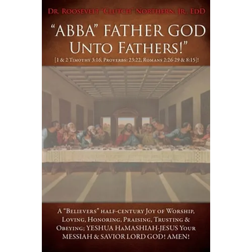 "ABBA" FATHER GOD Unto Fathers!" [1 & 2 Timothy 3: 16, Proverbs: 23:22, Romans 2:26-29 & 8:15]!: A "Believers" half-century Joy of Worship, Loving, Ho