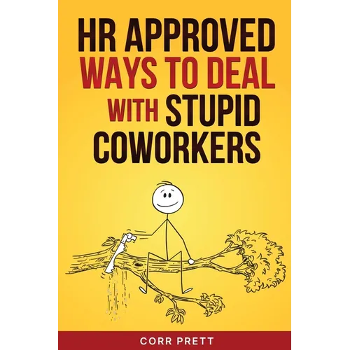 HR Approved Ways to Deal With Stupid Coworkers: : How to Say All the Things You Want to Say At Work But Can't