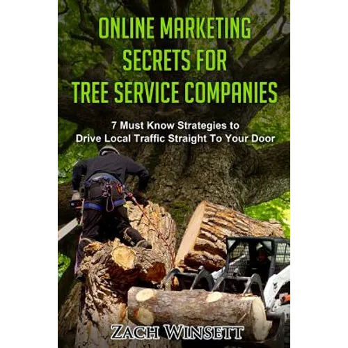 Online Marketing Secrets for Tree Service Companies: 7 Must Know Strategies to Drive Local Traffic Straight To Your Door
