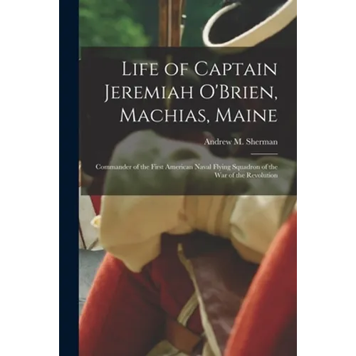 Life of Captain Jeremiah O'Brien, Machias, Maine: Commander of the First American Naval Flying Squadron of the War of the Revolution