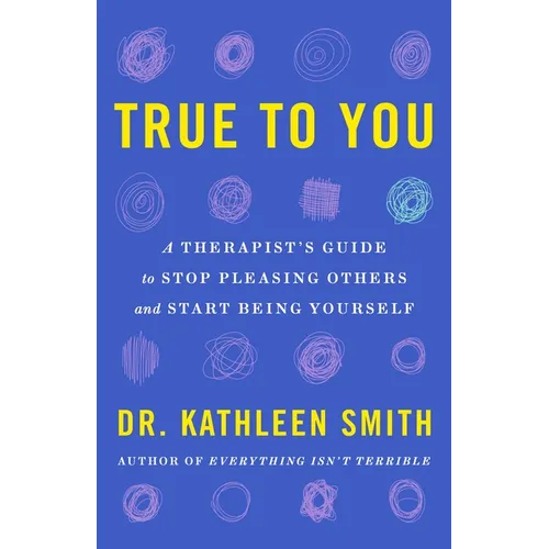 True to You: A Therapist's Guide to Stop Pleasing Others and Start Being Yourself