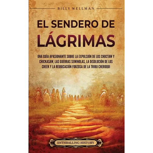 El Sendero de Lágrimas: Una guía apasionante sobre la expulsión de los choctaw y chickasaw, las guerras seminolas, la disolución de los creek
