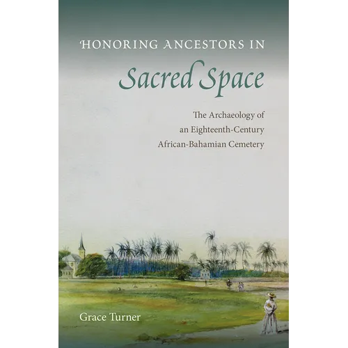 Honoring Ancestors in Sacred Space: The Archaeology of an Eighteenth-Century African-Bahamian Cemetery