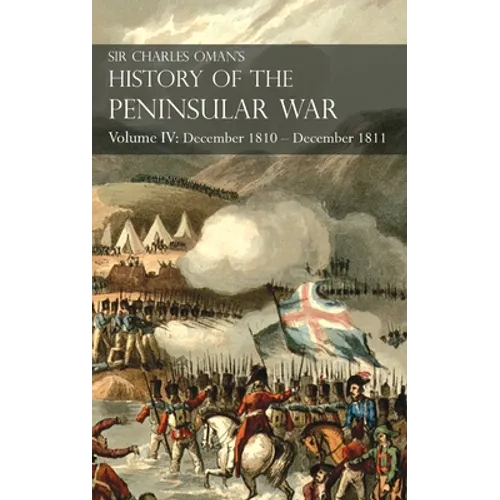 Sir Charles Oman's History of the Peninsular War Volume IV: Volume IV: December 1810 - December 1811 Masséna's Retreat, Fuentes de Oñoro, Albuera, Tar