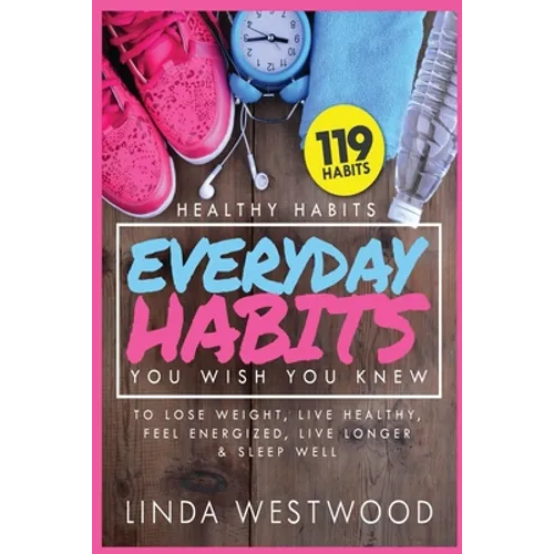 Healthy Habits Vol 3: 119 Everyday Habits You WISH You KNEW to Lose Weight, Live Healthy, Feel Energized, Live Longer & Sleep Well!