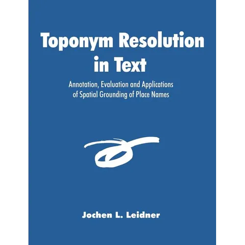 Toponym Resolution in Text: Annotation, Evaluation and Applications of Spatial Grounding of Place Names