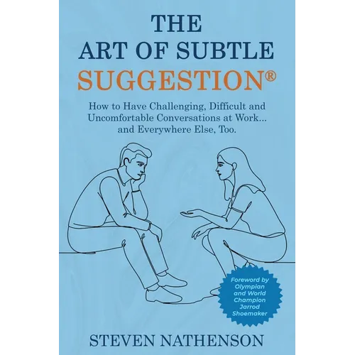 The Art of Subtle Suggestion: How to Have Challenging, Difficult, and Uncomfortable Conversations at Work and... Everywhere Else, Too