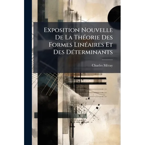 Exposition Nouvelle De La Théorie Des Formes Linéaires Et Des Déterminants