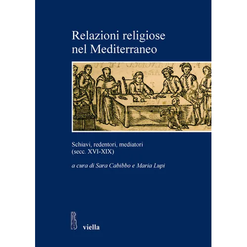Relazioni Religiose Nel Mediterraneo: Schiavi, Redentori, Mediatori (Secc. XVI-XIX)