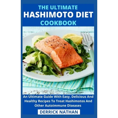 The Ultimate Hashimoto Diet Cookbook: An Ultimate Guide With Easy, Delicious And Healthy Recipes To Treat Hashimotos And Other Autoimmune Diseases