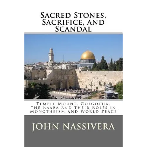 Sacred Stones, Sacrifice, and Scandal: Temple Mount, Golgotha, the Kaaba and their Roles in Monotheism and World Peace