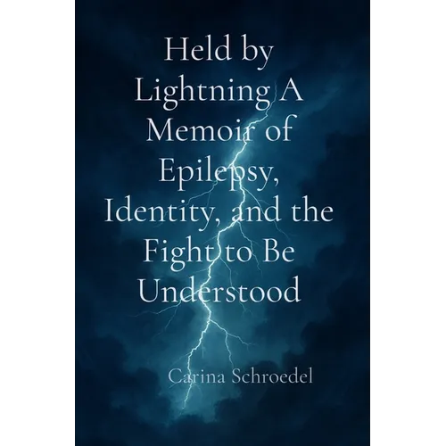 Held by Lightning A Memoir of Epilepsy, Identity, and the Fight to Be Understood
