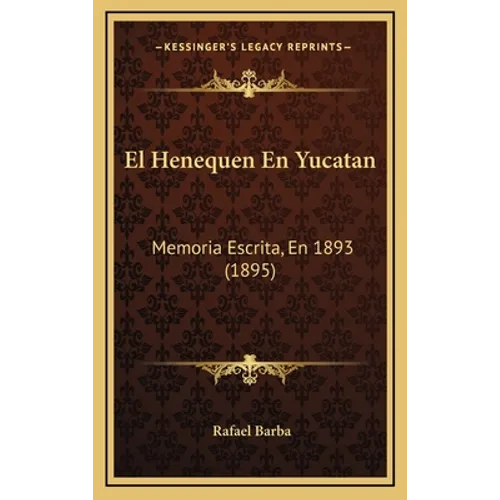 El Henequen En Yucatan: Memoria Escrita, En 1893 (1895)