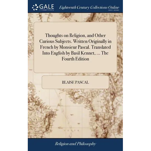 Thoughts on Religion, and Other Curious Subjects. Written Originally in French by Monsieur Pascal. Translated Into English by Basil Kennet, ... The Fo
