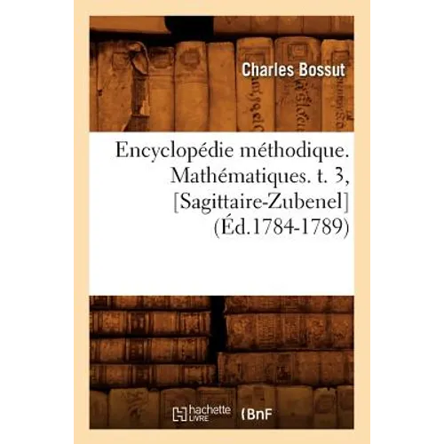 Encyclopédie Méthodique. Mathématiques. T. 3, [Sagittaire-Zubenel] (Éd.1784-1789)