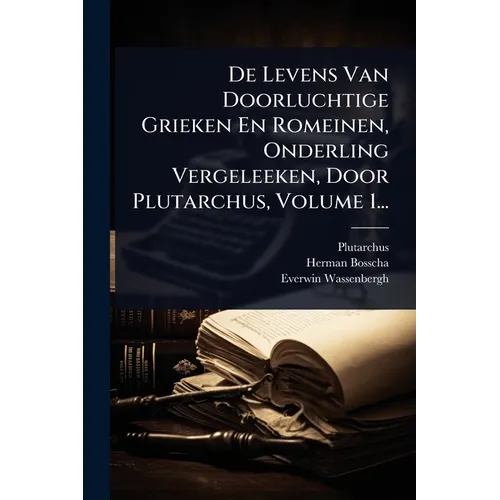 De Levens Van Doorluchtige Grieken En Romeinen, Onderling Vergeleeken, Door Plutarchus, Volume 1...